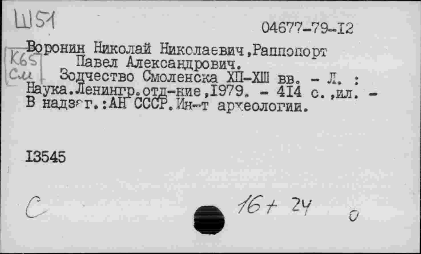 ﻿
04677-79-12
, ;Врронин Николай Николаевич.Раппопорт
LL1- Павел Александрович.
uw Зодчество Смоленска ХП—ХНІ вв. - Л. Наука.Ленингр.отд-ние,1979. - 414 с. ,ил В надз^т. :АН СССР.Ин-"Т археологии.
13545
С
Y6 Л